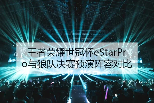 王者荣耀世冠杯eStarPro与狼队决赛预演阵容对比