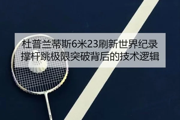 杜普兰蒂斯6米23刷新世界纪录 撑杆跳极限突破背后的技术逻辑