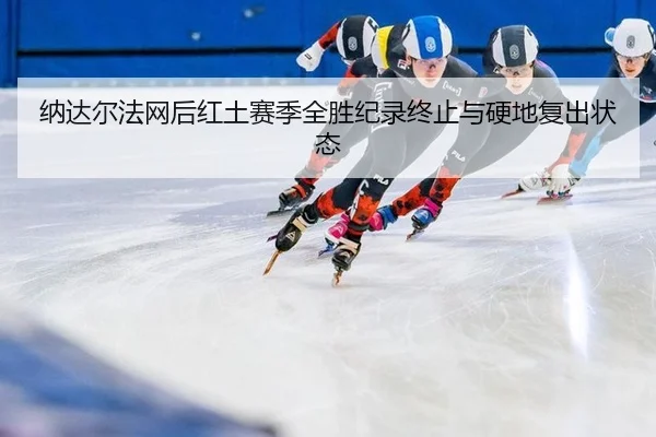 纳达尔法网后红土赛季全胜纪录终止与硬地复出状态
